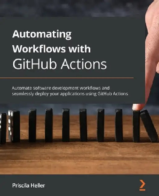 Automating Workflows with GitHub Actions: Automate software development workflows and seamlessly deploy your applications using GitHub Actions by Priscila Heller