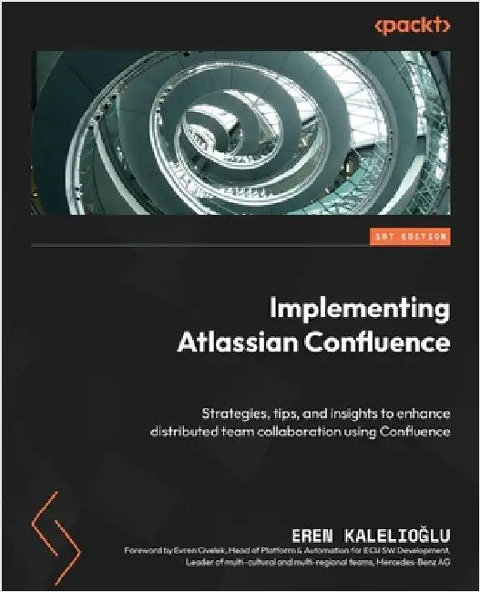 Implementing Atlassian Confluence: Strategies, tips, and insights to enhance distributed team collaboration using Confluence by Kalelioğlu, Eren