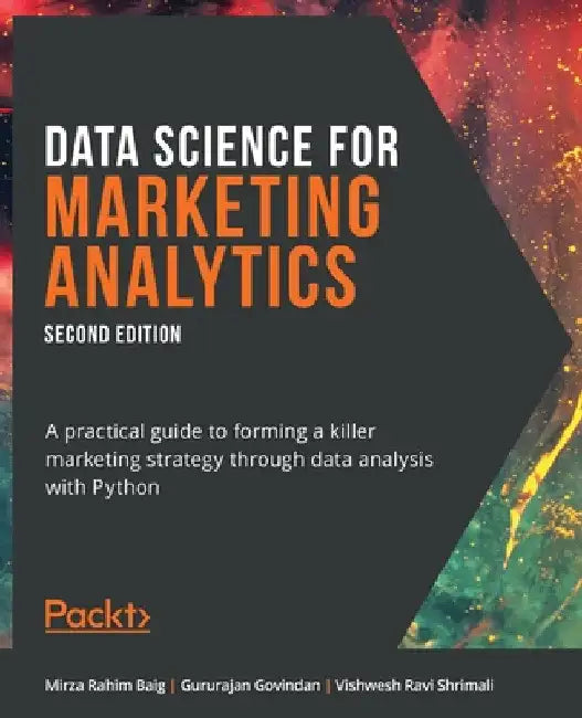 Data Science for Marketing Analytics - Second Edition: A practical guide to forming a killer marketing strategy through data analysis with Python by Mirza Rahim Baig