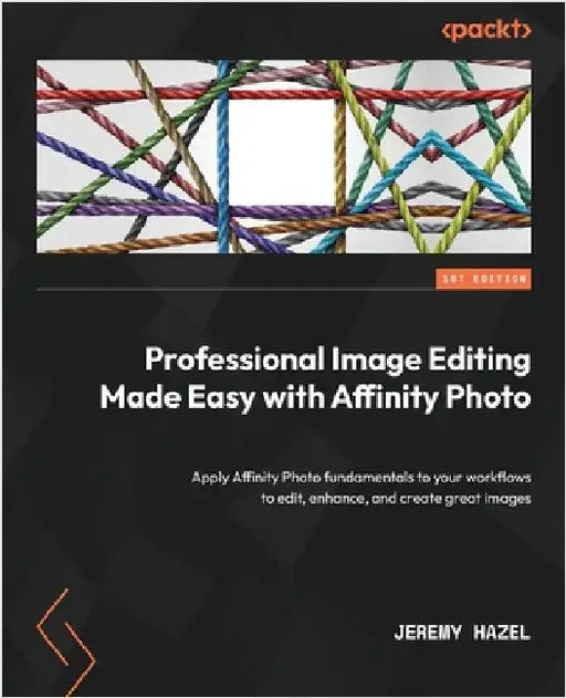 Professional Image Editing Made Easy with Affinity Photo: Apply Affinity Photo fundamentals to your workflows to edit, enhance, and create great image by Hazel, Jeremy