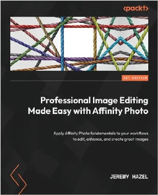 Professional Image Editing Made Easy with Affinity Photo: Apply Affinity Photo fundamentals to your workflows to edit, enhance, and create great image by Hazel, Jeremy