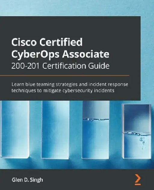 Cisco Certified CyberOps Associate 200-201 Certification Guide: Learn blue teaming strategies and incident response techniques to mitigate cybersecuri by Glen D. Singh
