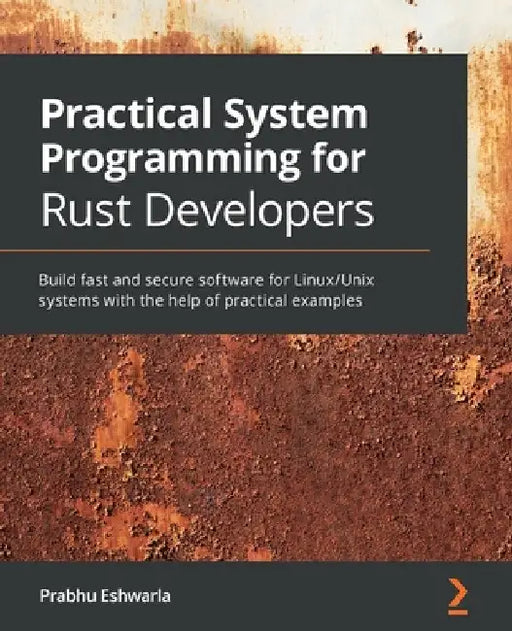 Practical System programming for Rust developers: Build fast and secure software for Linux/Unix systems with the help of practical examples by Prabhu Eshwarla