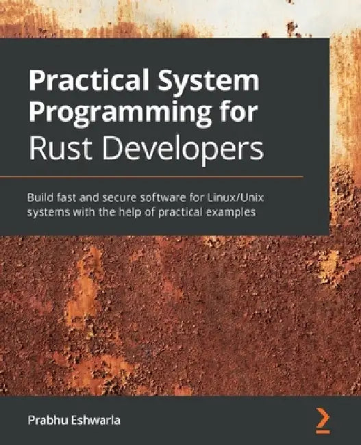 Practical System programming for Rust developers: Build fast and secure software for Linux/Unix systems with the help of practical examples by Prabhu Eshwarla