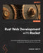 Rust Web Development with Rocket: A practical guide to starting your journey in Rust web development using the Rocket framework by Karuna Murti