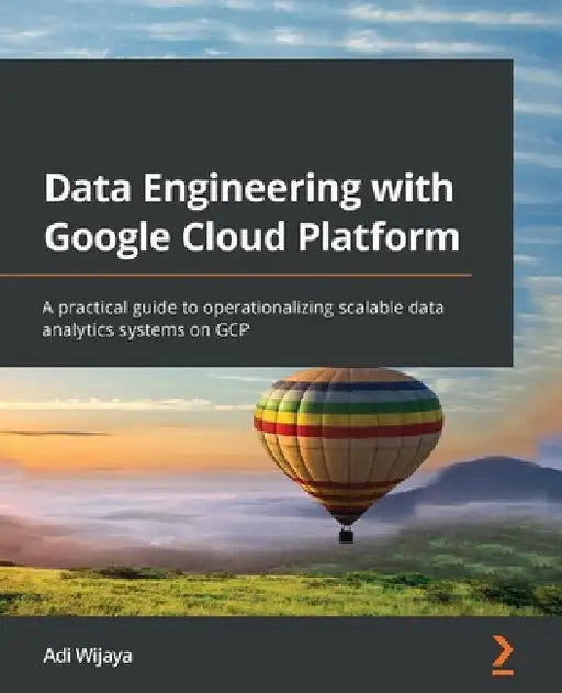 Data Engineering with Google Cloud Platform: A practical guide to operationalizing scalable data analytics systems on GCP by Adi Wijaya