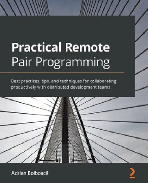 Practical Remote Pair Programming: Best practices, tips, and techniques for collaborating productively with distributed development teams by Adrian Bolboacă