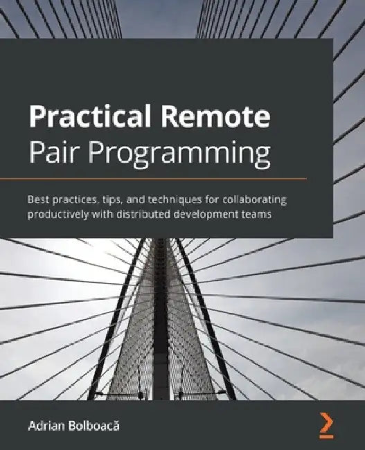 Practical Remote Pair Programming: Best practices, tips, and techniques for collaborating productively with distributed development teams by Adrian Bolboacă