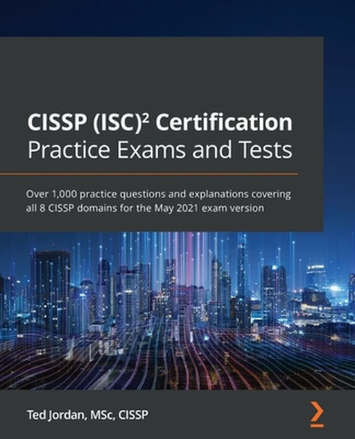 CISSP (ISC) Certification Practice Exams and Tests: Over 1,000 practice questions and explanations by Jordan, Ted