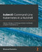 kubectl Command-Line Kubernetes in a Nutshell: Deploy, manage, and debug container workloads using the Kubernetes CLI by Rimantas Mocevicius