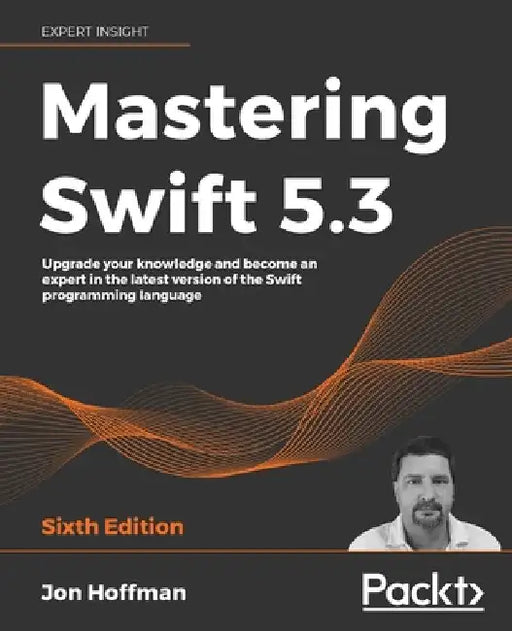 Mastering Swift 5.3 - Sixth Edition: Upgrade your knowledge and become an expert in the latest version of the Swift programming language by Jon Hoffman