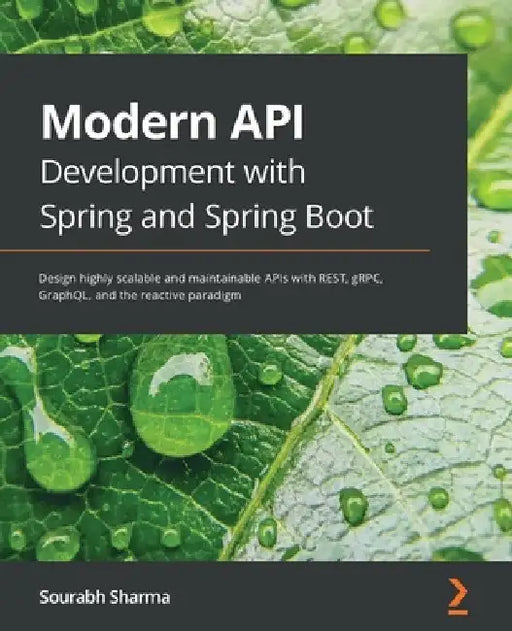 Modern API Development with Spring and Spring Boot: Design highly scalable and maintainable APIs with REST, gRPC, GraphQL, and the reactive paradigm by Sourabh Sharma
