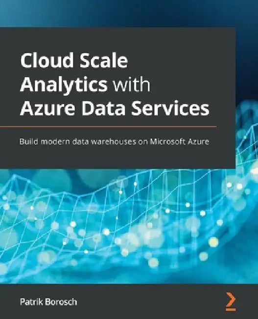 Cloud Scale Analytics with Azure Data Services: Build modern data warehouses on Microsoft Azure by Patrik Borosch