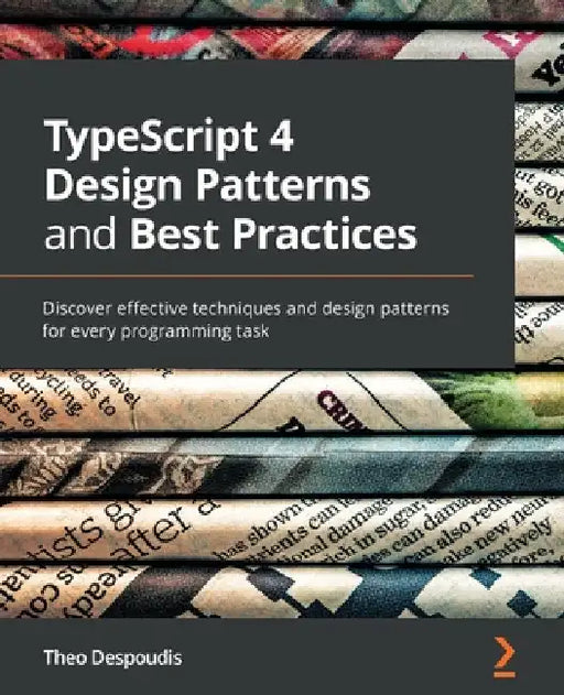 TypeScript 4 Design Patterns and Best Practices: Discover effective techniques and design patterns for every programming task by Theo Despoudis