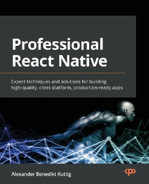 Professional React Native: Expert techniques and solutions for building high-quality, cross-platform, production-ready apps by Alexander Benedikt Kuttig
