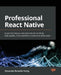 Professional React Native: Expert techniques and solutions for building high-quality, cross-platform, production-ready apps by Alexander Benedikt Kuttig