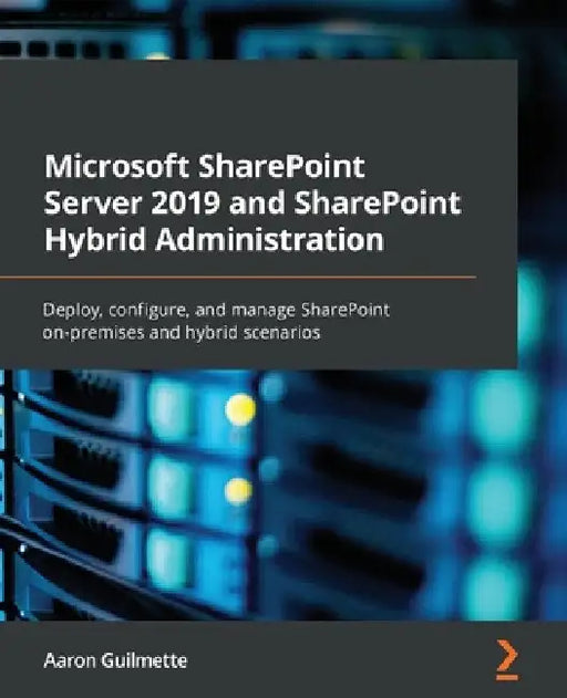 Microsoft SharePoint Server 2019 and SharePoint Hybrid Administration: Deploy, configure, and manage SharePoint on-premises and hybrid scenarios by Aaron Guilmette