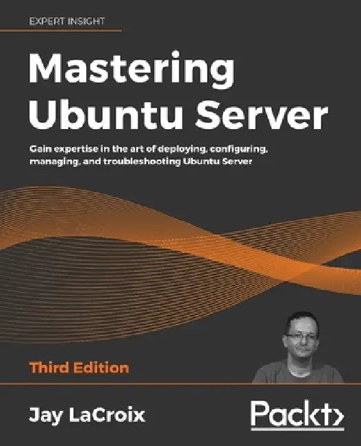 Mastering Ubuntu Server - Third Edition: Gain expertise in the art of deploying, configuring, managing, and troubleshooting Ubuntu Server by Jay LaCroix