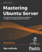 Mastering Ubuntu Server - Third Edition: Gain expertise in the art of deploying, configuring, managing, and troubleshooting Ubuntu Server by Jay LaCroix