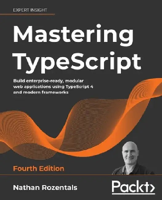 Mastering TypeScript - Fourth Edition: Build enterprise-ready, modular web applications using TypeScript 4 and modern frameworks by Nathan Rozentals