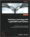 Machine Learning with LightGBM and Python: A practitioner's guide to developing production-ready machine learning systems by Wyk, Andrich Van