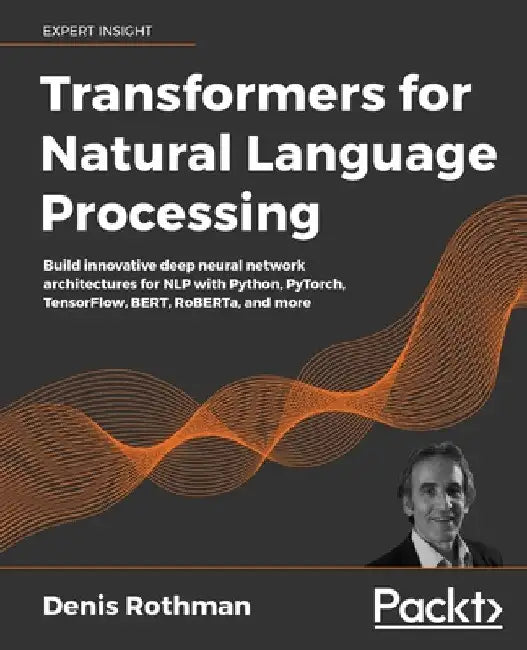 Transformers for Natural Language Processing: Build innovative deep neural network architectures for NLP with Python, PyTorch, TensorFlow, BERT, RoBER by Denis Rothman