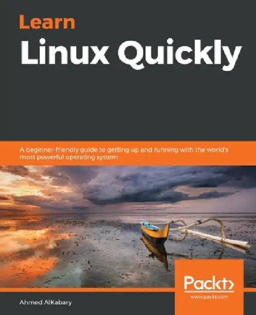 Learn Linux Quickly: A beginner-friendly guide to getting up and running with the world's most powerful operating system by Ahmed Alkabary