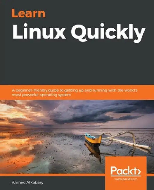 Learn Linux Quickly: A beginner-friendly guide to getting up and running with the world's most powerful operating system by Ahmed Alkabary