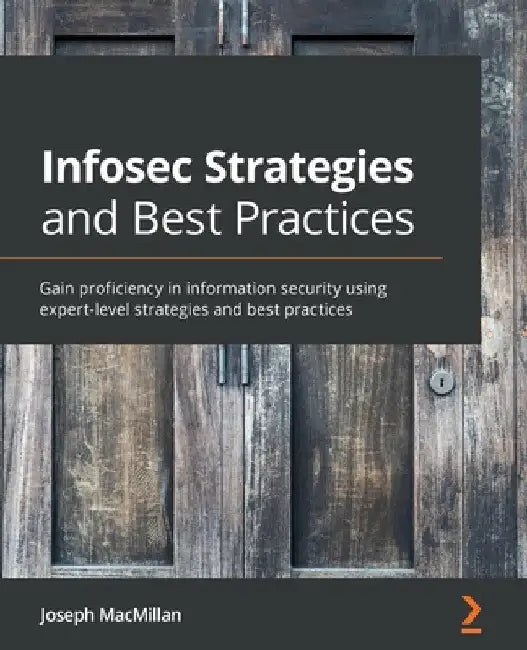Infosec Strategies and Best Practices: Gain proficiency in information security using expert-level strategies and best practices by Joseph MacMillan