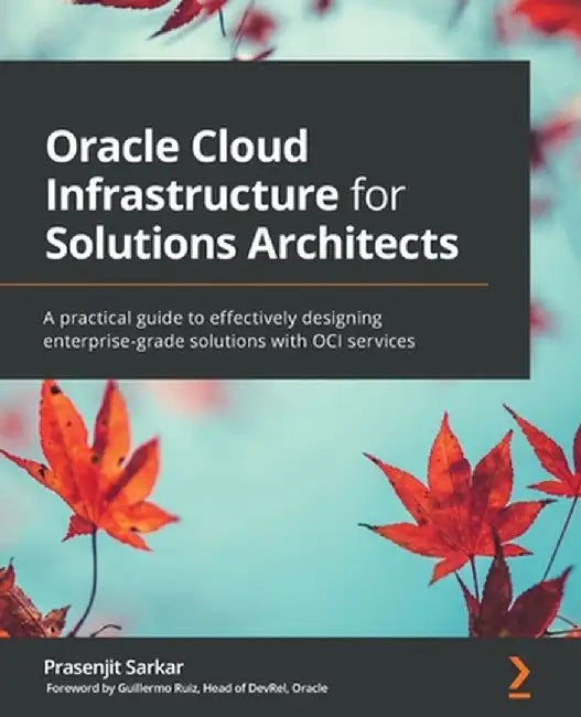 Oracle Cloud Infrastructure for Solutions Architects: A practical guide to effectively designing en by Sarkar, Prasenjit