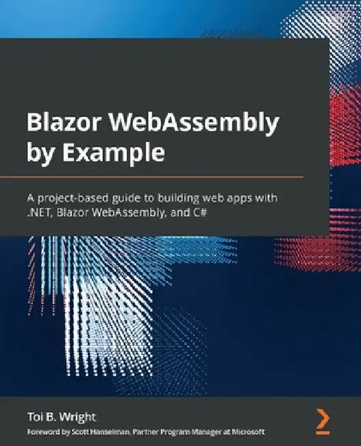 Blazor WebAssembly by Example: A project-based guide to building web apps with .NET, Blazor WebAssembly, and C# by Toi B. Wright