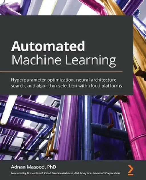 Automated Machine Learning: Hyperparameter optimization, neural architecture search, and algorithm selection with cloud platforms by Adnan Masood