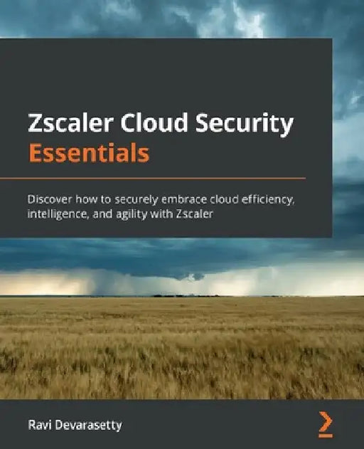 Zscaler Cloud Security Essentials: Discover how to securely embrace cloud efficiency, intelligence, and agility with Zscaler by Ravi Devarasetty