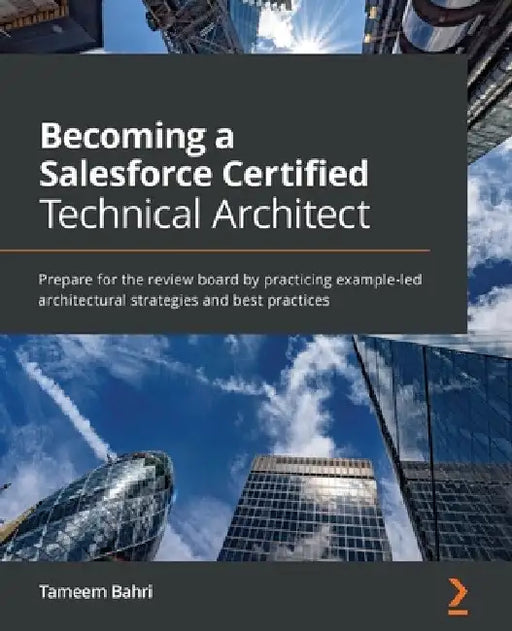 Becoming a Salesforce Certified Technical Architect: Prepare for the review board by practicing example-led architectural strategies and best practice by Tameem Bahri