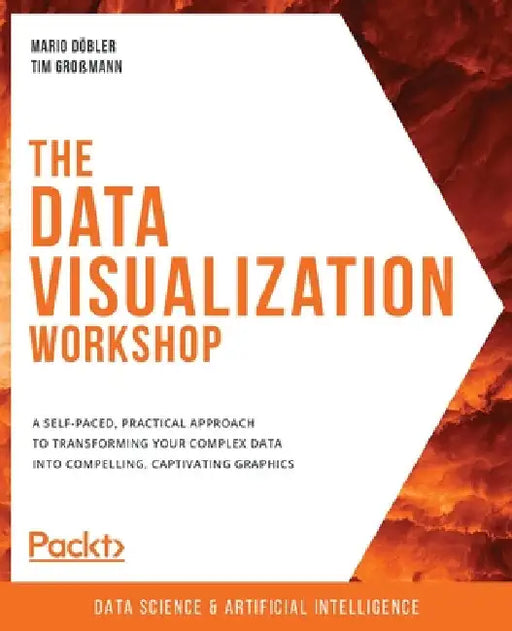 The Data Visualization Workshop: A self-paced, practical approach to transforming your complex data into compelling, captivating graphics by Mario Döbler