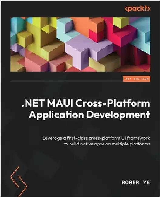 .NET MAUI Cross-Platform Application Development: Leverage a first-class cross-platform UI framework to build native apps on multiple platforms by Ye, Roger