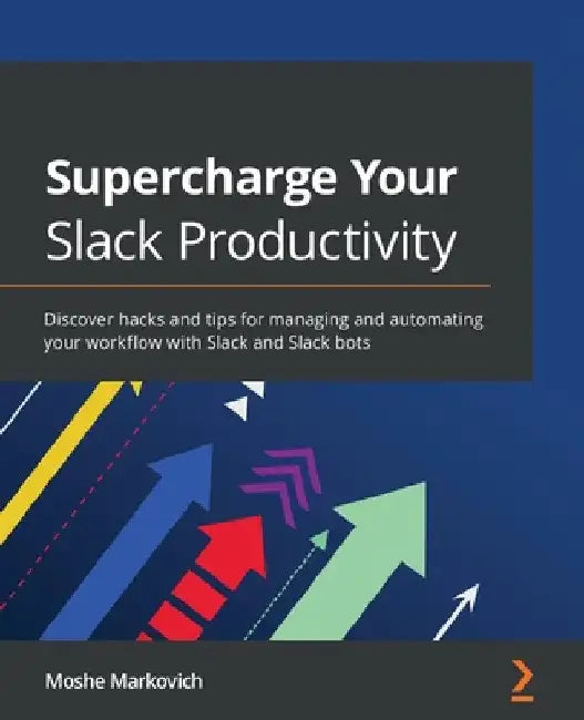 Supercharge your Slack Productivity: Discover hacks and tips for managing and automating your workflow with Slack and Slack bots by Moshe Markovich