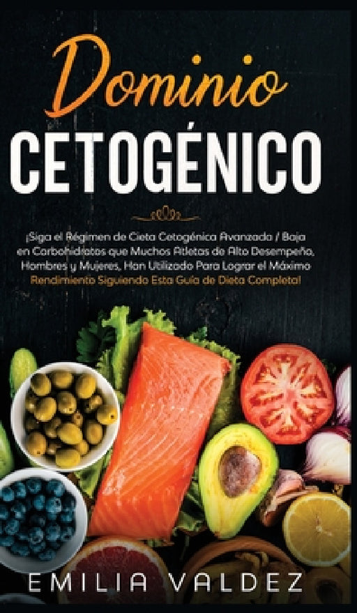 Dominio Cetogénico: ¡Siga el Régimen de Dieta Cetogénica Avanzada / Baja en Carbohidratos que Muchos Atletas de Alto Desempeño, Hombres y by Emilia Valdez