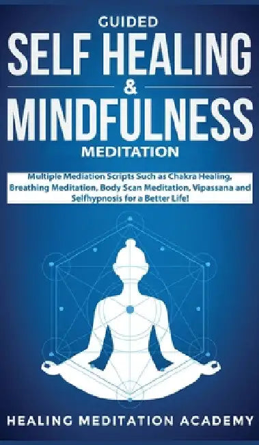 Guided Self Healing & Mindfulness Meditation: Multiple Mediation Scripts Such as Chakra Healing, Breathing Meditation, Body Scan Meditation, Vipassana by Healing Meditation Academy