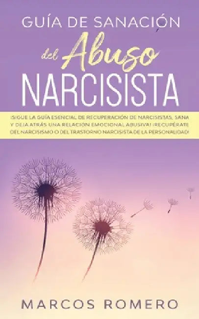 Guía de sanación del abuso narcisista: ¡Sigue la guía esencial de recuperación de narcisistas, sana y deja atrás una relación emocional abusiva! ¡Recu by Marcos Romero
