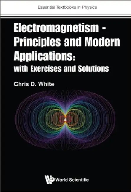 Electromagnetism - Principles and Modern Applications: With Exercises and Solutions by Christopher White