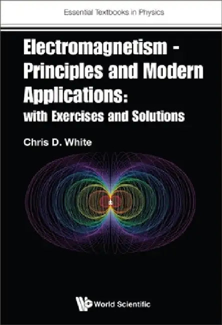 Electromagnetism - Principles and Modern Applications: With Exercises and Solutions by Christopher White