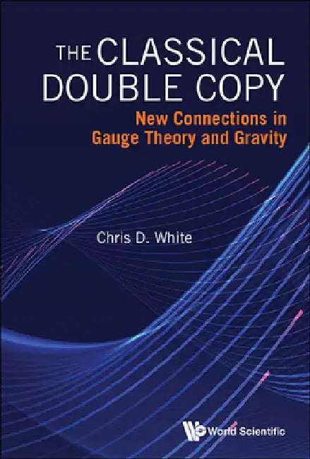 Classical Double Copy, The: New Connections in Gauge Theory and Gravity by Christopher White