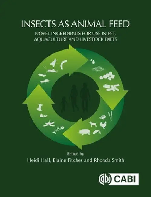 Insects as Animal Feed: Novel Ingredients for Use in Pet, Aquaculture and Livestock Diets by Heidi Hall