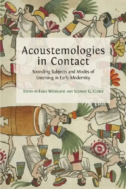 Acoustemologies in Contact: Sounding Subjects and Modes of Listening in Early Modernity by Emily Wilbourne