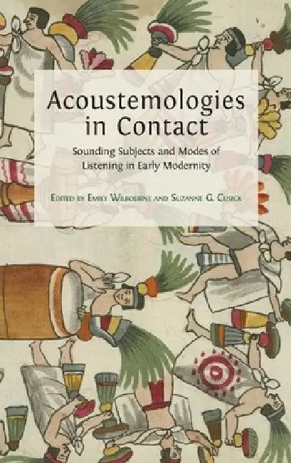 Acoustemologies in Contact: Sounding Subjects and Modes of Listening in Early Modernity by Emily Wilbourne