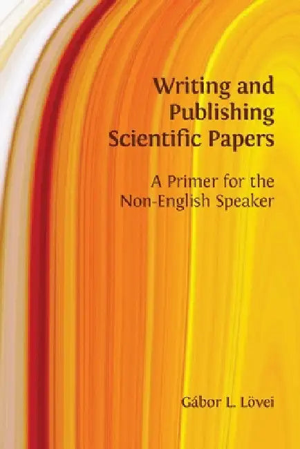 Writing and Publishing Scientific Papers: A Primer for the Non-English Speaker by Gábor L. Lövei