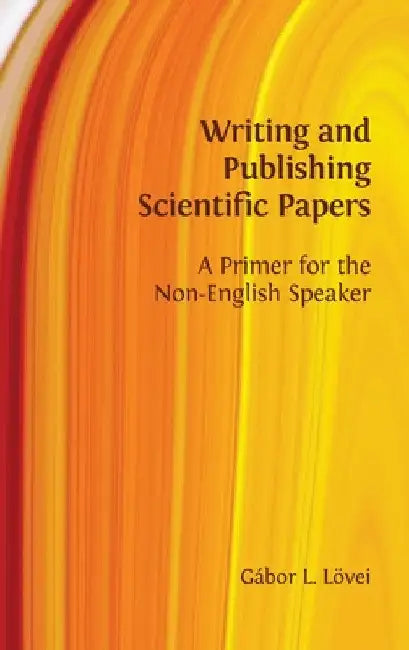 Writing and Publishing Scientific Papers: A Primer for the Non-English Speaker by Gábor L. Lövei