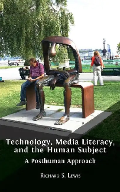 Technology, Media Literacy, and the Human Subject: A Posthuman Approach by Richard S. Lewis