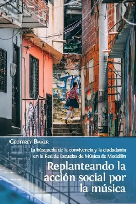 Replanteando la acción social por la música: la búsqueda de la convivencia y la ciudadanía en la Red de Escuelas de Música de Medellín by Geoffrey Baker